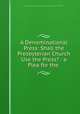 A Denominational Press: Shall the Presbyterian Church Use the Press? : a Plea for the ., Presbyterian Church in the U.S.A. Board of Publication and Sabbath -School Work 