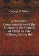 A Discourse, Commemorative of the History of the Church of Christ in Yale College, During the ., George P. Fisher 