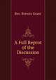 A full reprot of the discussion, Rev. Brewin Grant 