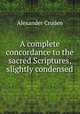 A complete concordance to the sacred Scriptures, slightly condensed, Alexander Cruden 
