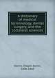 A dictionary of medical terminology, dental surgery, and the collateral sciences, Harris, Chapin Aaron, 1806-1860 