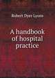A handbook of hospital practice, Robert Dyer Lyons 