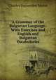 A Grammar of the Bulgarian Language: With Exercises and English and Bulgarian Vocabularies., Charles Fessenden Morse 