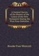 A General Survey of the History of the Canon of the New Testament During the First Four Centuries, Westcott Brooke Foss 