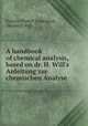 A handbook of chemical analysis, based on dr. H. Will`s Anleitung zur chemischen Analyse, Francis Thirkill Conington, Heinrich Will 