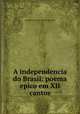 A independencia do Brasil: poema epico em XII cantos, Antonio Goncalves Teixeira e Souza 