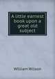 A little earnest book upon a great old subject, William Wilson 