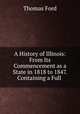 A History of Illinois: From Its Commencement as a State in 1818 to 1847. Containing a Full ., Thomas Ford 