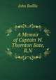 A Memoir of Captain W. Thornton Bate, R.N., John Baillie 