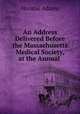 An Address Delivered Before the Massachusetts Medical Society, at the Annual ., Horatio Adams 