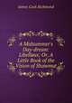 A Midsummer`s Day-dream: Libellus; Or, A Little Book of the Vision of Shawmut, James Cook Richmond 