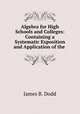 Algebra for High Schools and Colleges: Containing a Systematic Exposition and Application of the ., James B. Dodd 