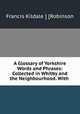 A Glossary of Yorkshire Words and Phrases: Collected in Whitby and the Neighbourhood. With ., Francis Kildale ] [Robinson 