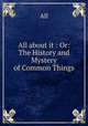 All about it : Or: The History and Mystery of Common Things, W. A. Townsend 