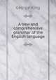 A new and comprehensive grammar of the English language, George King 