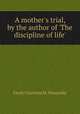 A mother`s trial, by the author of `The discipline of life`., Emily Charlotte M . Ponsonby 