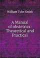 A Manual of obstetrics: Theoretical and Practical, William Tyler Smith 