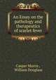 An Essay on the pathology and therapeutics of scarlet fever, Caspar Morris , William Douglass 