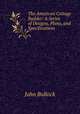 The American Cottage Builder: A Series of Designs, Plans, and Specifications ., John Bullock 