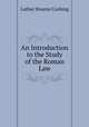 An Introduction to the Study of the Roman Law, Luther Stearns Cushing 