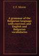 A grammar of the Bulgarian language with exercises and English and Bulgarian vocabularies, C.F. Morse 