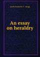 An essay on heraldry, Jacob Frederick Y . Mogg 