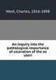 An inquiry into the pathological importance of ulceration of the os uteri, West, Charles, 1816-1898 