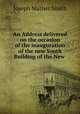 An Address delivered on the occasion of the inauguration of the new South Building of the New ., Joseph Mather Smith 