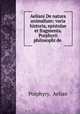 Aeliani De natura animalium: varia historia, epistolae et fragmenta. Porphyrii philosophi de ., Porphyry, Aelian 