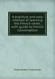A practical and easy method of learning the French verbs; with guide to French conversation, Charles Henri Schneider 