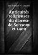 Antiquites religieuses du diocese de Soissons et Laon, Jean Francois M. Lequeux 