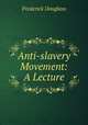 Anti-slavery Movement: A Lecture, Frederick Douglass 