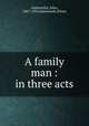 A family man : in three acts, Galsworthy, John, 1867-1933,Duckworth (Firm) 