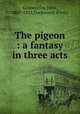 The pigeon : a fantasy in three acts, Galsworthy, John, 1867-1933,Duckworth (Firm) 