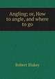 Angling; or, How to angle, and where to go, Robert Blakey 