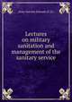 Lectures on military sanitation and management of the sanitary service, Army Service Schools (U.S.) 