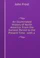 An Illuminated History of North America: From the Earliest Period to the Present Time . with a ., John Frost 