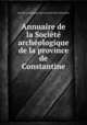 Annuaire de la Societe archeologique de la province de Constantine, 