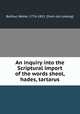 An inquiry into the Scriptural import of the words sheol, hades, tartarus and gehenna, Balfour, Walter, 1776-1852. [from old catalog] 