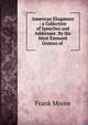 American Eloquence : a Collection of Speeches and Addresses: By the Most Eminent Orators of ., Moore, Frank 