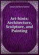 Art-hints: Architecture, Sculpture, and Painting, James Jackson Jarves 