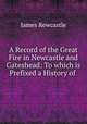 A Record of the Great Fire in Newcastle and Gateshead: To which is Prefixed a History of ., James Rewcastle 