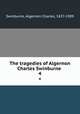 The tragedies of Algernon Charles Swinburne . 4, Swinburne, Algernon Charles, 1837-1909 