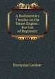 A Rudimentary Treatise on the Steam Engine.: For Use of Beginners., Dionysius Lardner 