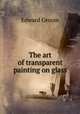 The art of transparent painting on glass, Edward Groom 