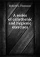 A series of calisthenic and hygienic exercises, Robert S. Thomson 