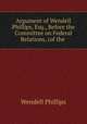 Argument of Wendell Phillips, Esq., Before the Committee on Federal Relations, (of the ., Phillips, Wendell 