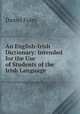 An English-Irish Dictionary: Intended for the Use of Students of the Irish Language ., Daniel Foley 