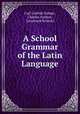 A School Grammar of the Latin Language, Carl Gottlob Zumpt , Charles Anthon , Leonhard Schmitz 