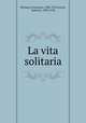 La vita solitaria, Petrarca, Francesco, 1304-1374,Ceruti, Antonio, 1830-1918 